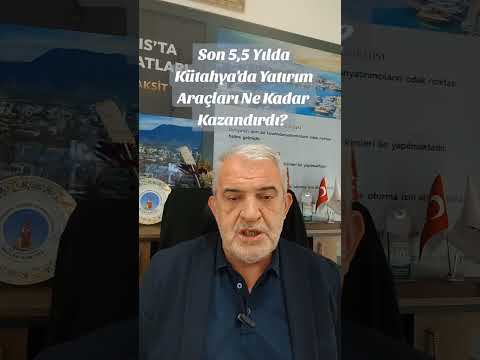 SON 5,5 YILDA KÜTAHYA'DA YATIRIM ARAÇLARI NE KADAR KAZANDIRDI?